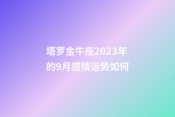 塔罗金牛座2023年的9月感情运势如何-第1张-星座运势-玄机派