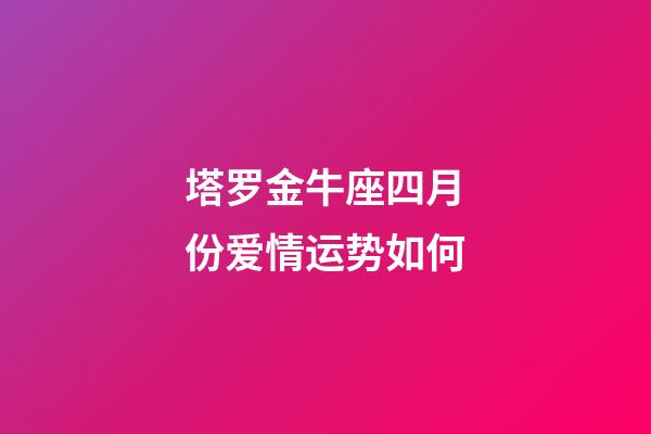 塔罗金牛座四月份爱情运势如何-第1张-星座运势-玄机派