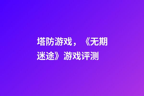 塔防游戏，《无期迷途》游戏评测-第1张-观点-玄机派