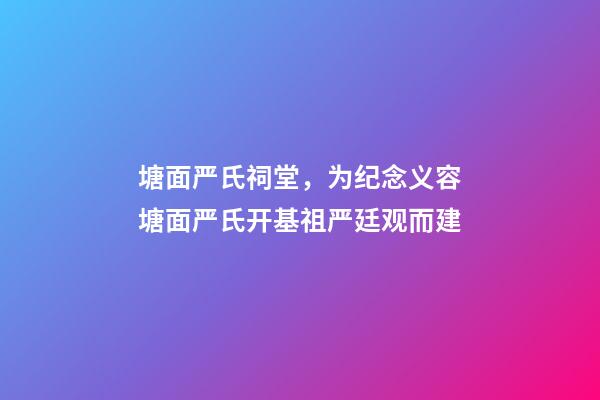 塘面严氏祠堂，为纪念义容塘面严氏开基祖严廷观而建