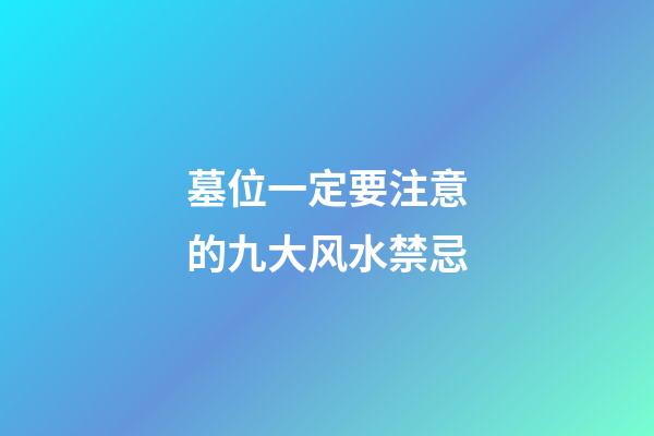 墓位一定要注意的九大风水禁忌