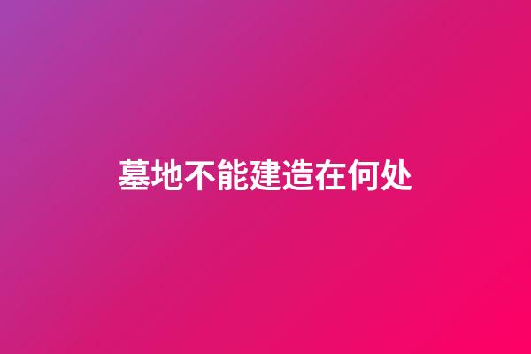 墓地不能建造在何处