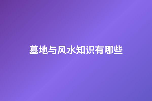 墓地与风水知识有哪些