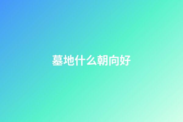 墓地什么朝向好