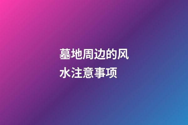 墓地周边的风水注意事项