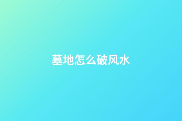 墓地怎么破风水