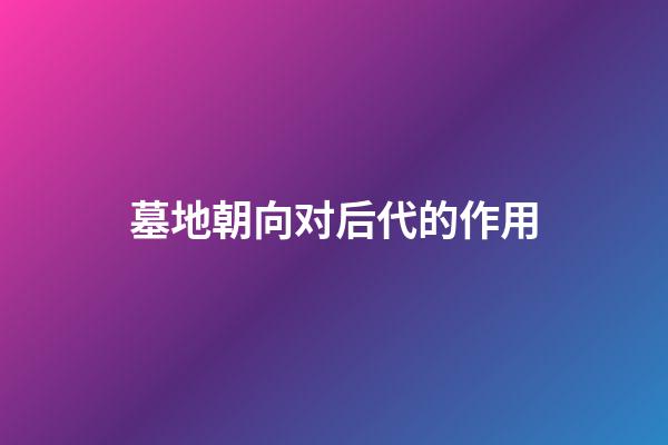 墓地朝向对后代的作用