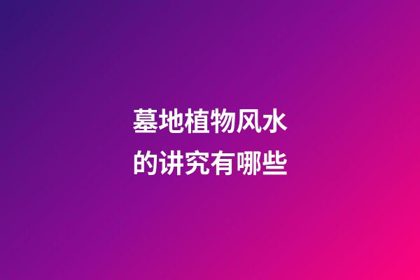 墓地植物风水的讲究有哪些