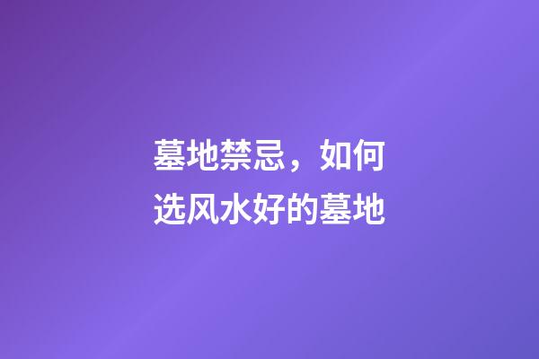 墓地禁忌，如何选风水好的墓地
