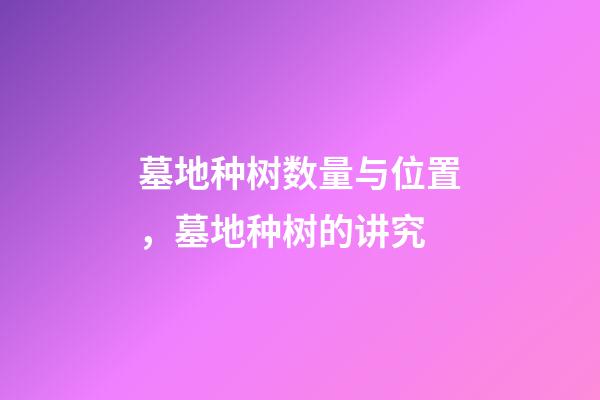 墓地种树数量与位置，墓地种树的讲究