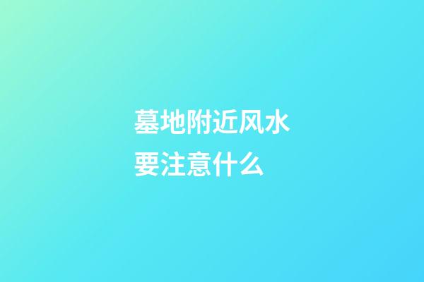 墓地附近风水要注意什么