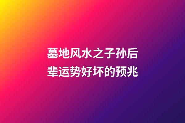 墓地风水之子孙后辈运势好坏的预兆