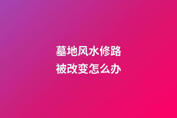 墓地风水修路被改变怎么办