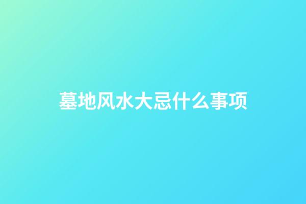 墓地风水大忌什么事项