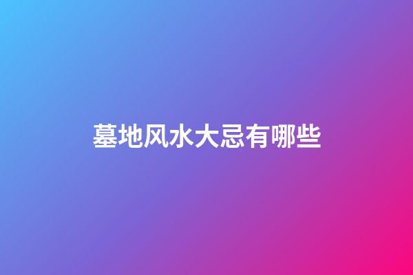 墓地风水大忌有哪些