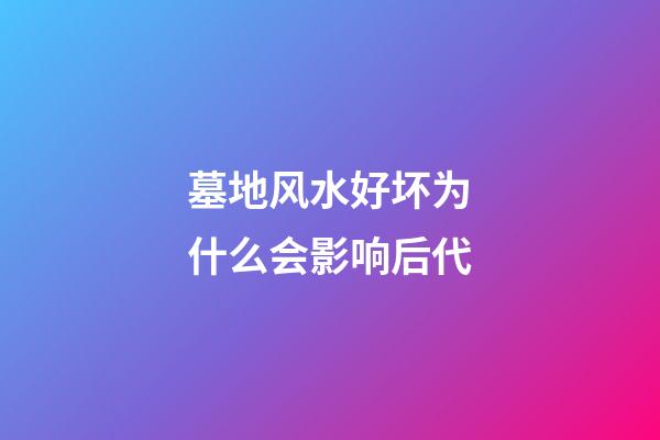 墓地风水好坏为什么会影响后代