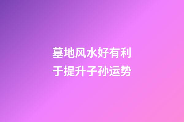 墓地风水好有利于提升子孙运势