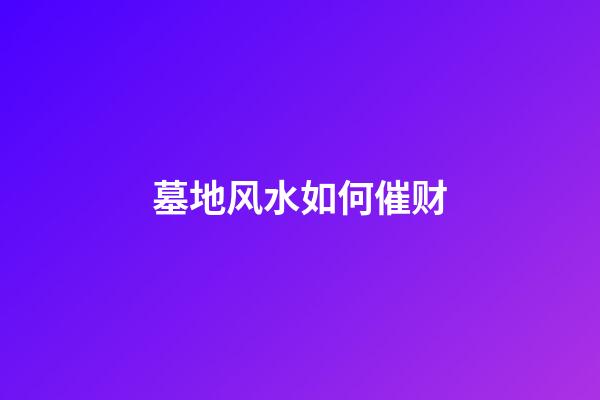 墓地风水如何催财