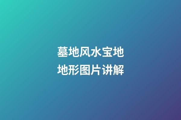 墓地风水宝地地形图片讲解