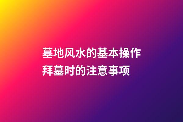 墓地风水的基本操作拜墓时的注意事项