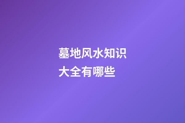 墓地风水知识大全有哪些