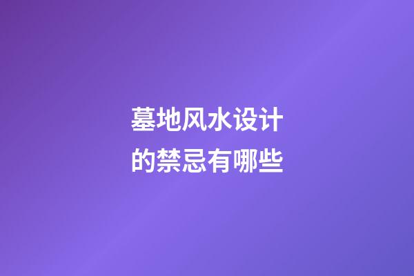 墓地风水设计的禁忌有哪些