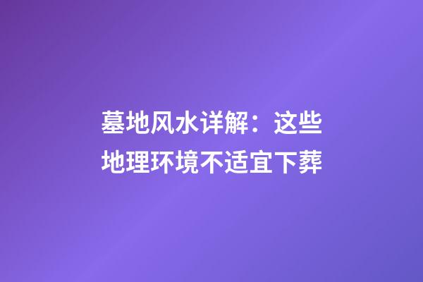 墓地风水详解：这些地理环境不适宜下葬