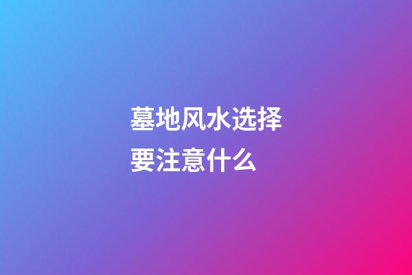 墓地风水选择要注意什么