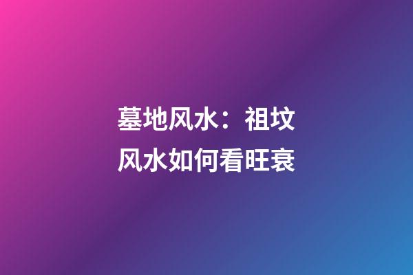 墓地风水：祖坟风水如何看旺衰