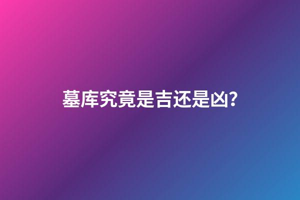 墓库究竟是吉还是凶？