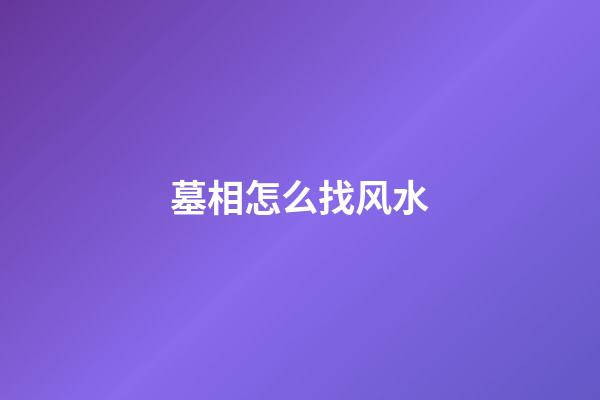 墓相怎么找风水