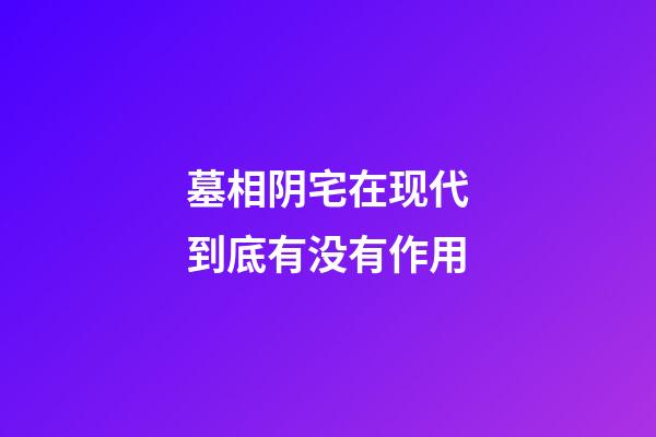 墓相阴宅在现代到底有没有作用?