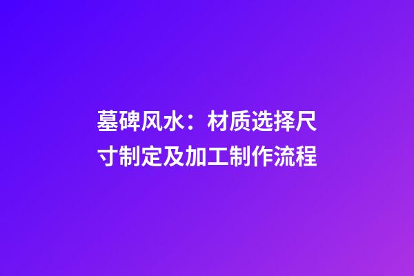 墓碑风水：材质选择尺寸制定及加工制作流程