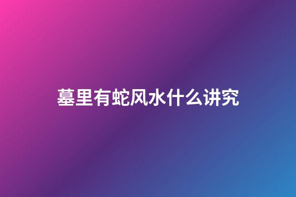墓里有蛇风水什么讲究
