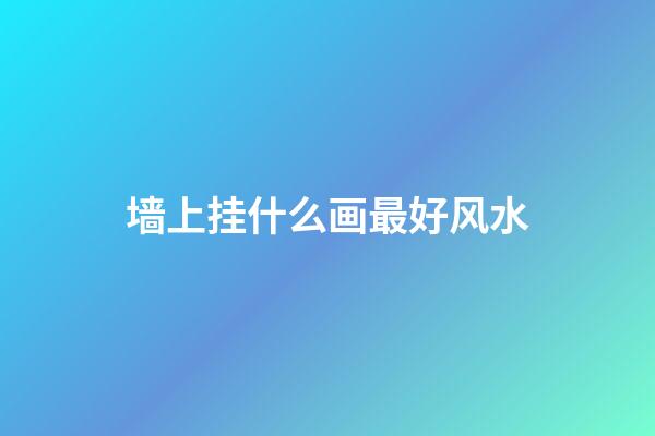 墙上挂什么画最好风水