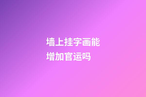 墙上挂字画能增加官运吗