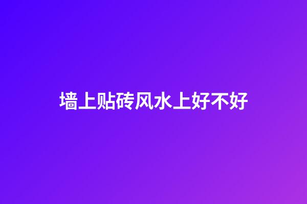 墙上贴砖风水上好不好