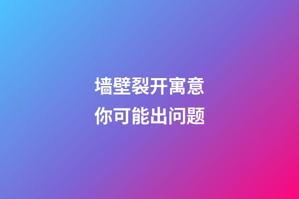 墙壁裂开寓意你可能出问题