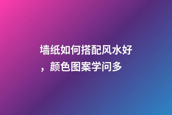 墙纸如何搭配风水好，颜色图案学问多