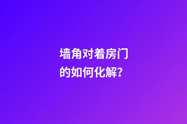 墙角对着房门的如何化解？