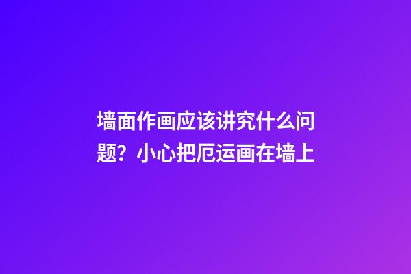 墙面作画应该讲究什么问题？小心把厄运画在墙上