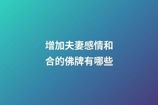 增加夫妻感情和合的佛牌有哪些