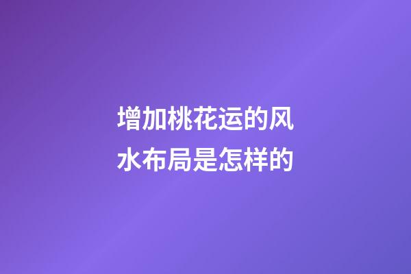 增加桃花运的风水布局是怎样的