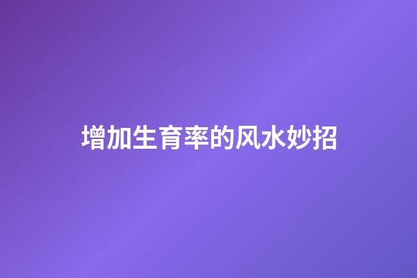 增加生育率的风水妙招