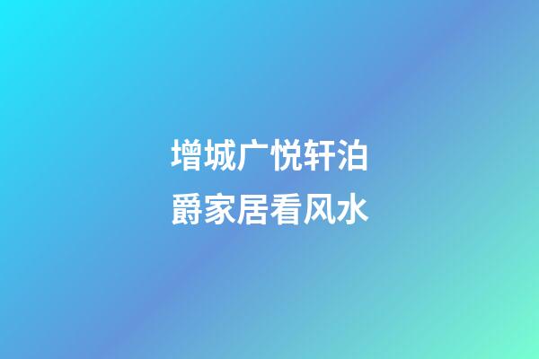 增城广悦轩泊爵家居看风水