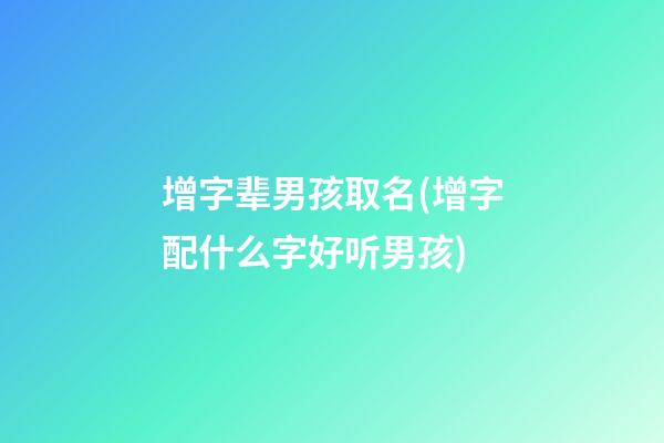 增字辈男孩取名(增字配什么字好听男孩)