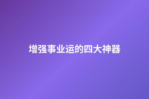 增强事业运的四大神器