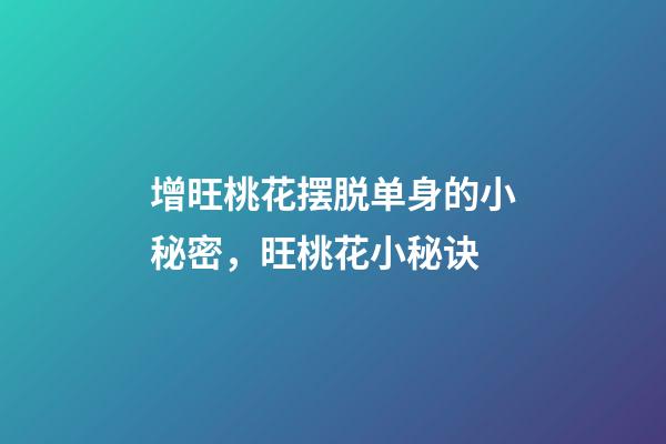 增旺桃花摆脱单身的小秘密，旺桃花小秘诀