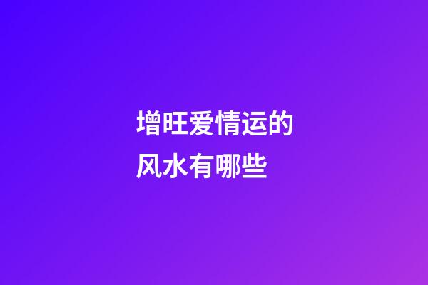 增旺爱情运的风水有哪些