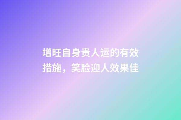 增旺自身贵人运的有效措施，笑脸迎人效果佳